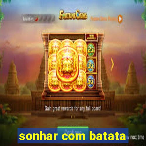 sonhar com batata